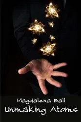 Book cover of Unmaking Atoms by Magdalena Ball