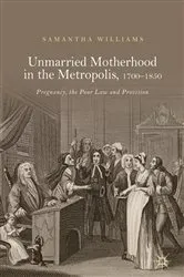 Book cover of Unmarried Motherhood in the Metropolis, 1700–1850 by Samantha Williams