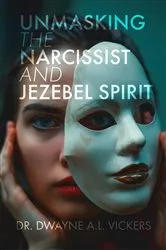 Book cover of Unmasking the Narcissist and Jezebel Spirit by Dr. Dwayne A.L. Vickers