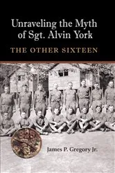 Book cover of Unraveling the Myth of Sgt. Alvin York by James Patrick Gregory
