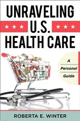 Book cover of Unraveling U.S. Health Care by Roberta E. Winter