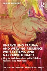 Book cover of Unravelling Trauma and Weaving Resilience with Systemic and Narrative Therapy by Sabine Vermeire