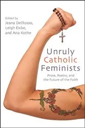 Book cover of Unruly Catholic Feminists by Jeana DelRosso