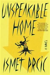 Book cover of Unspeakable Home by Ismet Prcic