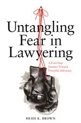 Book cover of Untangling Fear in Lawyering: A Four-Step Journey Toward Powerful Advocacy by Heidi K. Brown