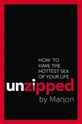 Book cover of Unzipped: How To Have The Hottest Sex Of Your Life by Manon .