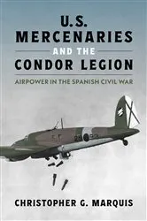 Book cover of U.S. Mercenaries and the Condor Legion by Christopher G. Marquis