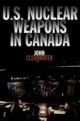 Book cover of U.S. Nuclear Weapons in Canada by John Clearwater