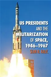 Book cover of US Presidents and the Militarization of Space, 1946-1967 by Sean N. Kalic
