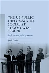 Book cover of US public diplomacy in socialist Yugoslavia, 1950–70 by Carla Konta