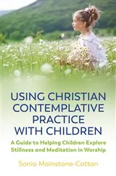 Book cover of Using Christian Contemplative Practice with Children by Sonia Mainstone-Cotton