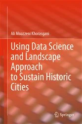 Book cover of Using Data Science and Landscape Approach to Sustain Historic Cities by Ali Moazzeni Khorasgani