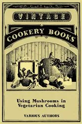 Book cover of Using Mushrooms in Vegetarian Cooking - A Collection of Recipes with Mushrooms as a Meat Substitute by Various