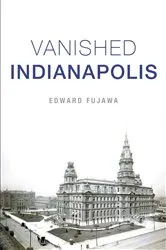 Book cover of Vanished Indianapolis by Edward Fujawa
