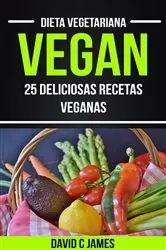 Book cover of Vegan: 25 Deliciosas Recetas Veganas (Dieta Vegetariana) by David C James