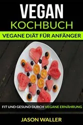Book cover of Vegan Kochbuch: Vegane Diät für Anfänger (Fit und gesund durch vegane Ernährung) by Jason Waller