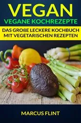 Book cover of Vegan: Vegane Kochrezepte: Das große leckere Kochbuch mit vegetarischen Rezepten by Marcus Flint