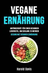 Book cover of Vegane Ernährung: Anfängerdiät Für Einen Gesunden Lebensstil, Um Schlank Zu Werden by Harold Davis