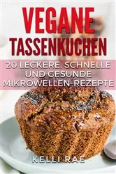 Book cover of Vegane Tassenkuchen – 20 Leckere, Schnelle und Gesunde Mikrowellen-Rezepte by Kelli Rae