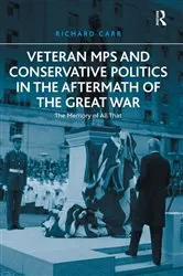 Book cover of Veteran MPs and Conservative Politics in the Aftermath of the Great War by Richard Carr