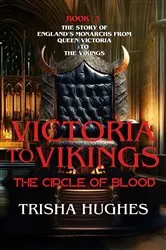 Book cover of Victoria to Vikings - The Story of England's Monarchs from Queen Victoria to The Vikings - The Circle of Blood by Trisha Hughes