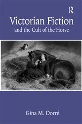 Book cover of Victorian Fiction and the Cult of the Horse by Gina M. Dorré