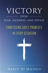 Book cover of Victory Over Fear, Sickness, and Defeat: Confessing God's Promises in Every Situation by Marcy Di Michele