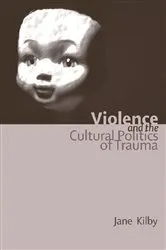 Book cover of Violence and the Cultural Politics of Trauma by Jane Kilby