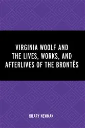 Book cover of Virginia Woolf and the Lives, Works, and Afterlives of the Brontës by Hilary Newman