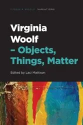 Book cover of Virginia Woolf – Objects, Things, Matter by Laci Mattison