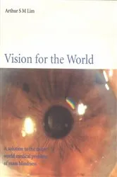 Book cover of Vision For The World: Eye Surgeons' Solution To Mass Blindness â€” A Major World Medical Problem by Arthur S M Lim