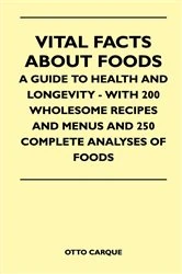 Book cover of Vital Facts About Foods - A Guide To Health And Longevity - With 200 Wholesome Recipes And Menus And 250 Complete Analyses Of Foods by Otto Carque