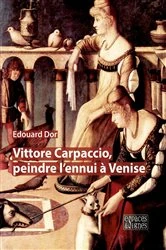 Book cover of Vittore Carpaccio, peindre l'ennui à Venise by Edouard Dor