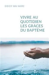 Book cover of Vivre au quotidien les grâces du baptême by Abbé Didier VAN HAVRE