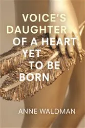 Book cover of Voice's Daughter of a Heart Yet To Be Born by Anne Waldman