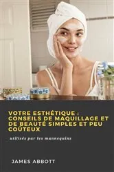Book cover of Votre esthétique : conseils de maquillage et de beauté simples et peu coûteux by James Abbott