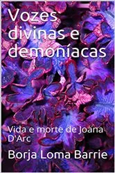 Book cover of Vozes Divinas e Demoníacas. Vida e Morte de Joana D'Arc. by Borja Loma Barrie