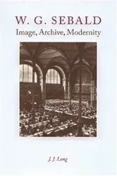 Book cover of W. G. Sebald - Image, Archive, Modernity by J .J. Long