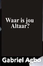 Book cover of Waar is jou altaar? by Gabriël Agbo
