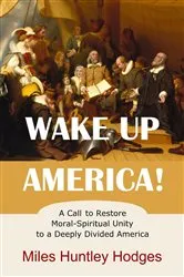 Book cover of Wake Up America! A Call to Restore Moral-Spiritual Unity to a Deeply Divided America by Miles H Hodges