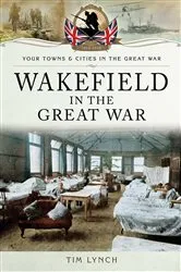 Book cover of Wakefield in the Great War by Timothy Lynch