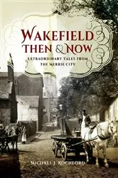 Book cover of Wakefield Then & Now by Michael J. Rochford