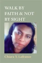 Book cover of WALK BY FAITH & NOT BY SIGHT by Chiara Yvonda Lafrance