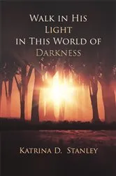 Book cover of Walk in His Light in This World of Darkness by Katrina D. Stanley