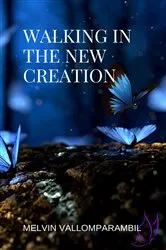 Book cover of Walking In The New Creation by Melvin Vallomparambil