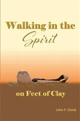 Book cover of Walking in the Spirit on Feet of Clay by John F. Good