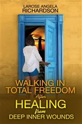Book cover of Walking in Total Freedom after Healing from Deep Inner Wounds by LaRose Angela Richardson