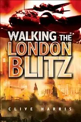 Book cover of Walking the London Blitz by Clive Harris