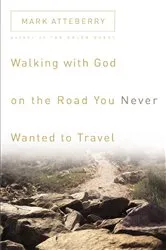 Book cover of Walking with God on the Road You Never Wanted to Travel by Mark Atteberry