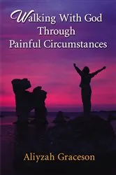 Book cover of Walking With God Through Painful Circumstances by Aliyzah Graceson